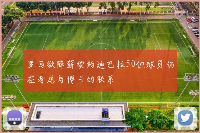 罗马欲降薪续约迪巴拉50但球员仍在考虑与博卡的联系