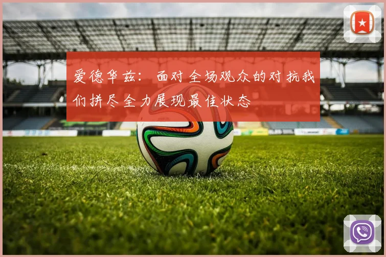 爱德华兹：面对全场观众的对抗我们拼尽全力展现最佳状态