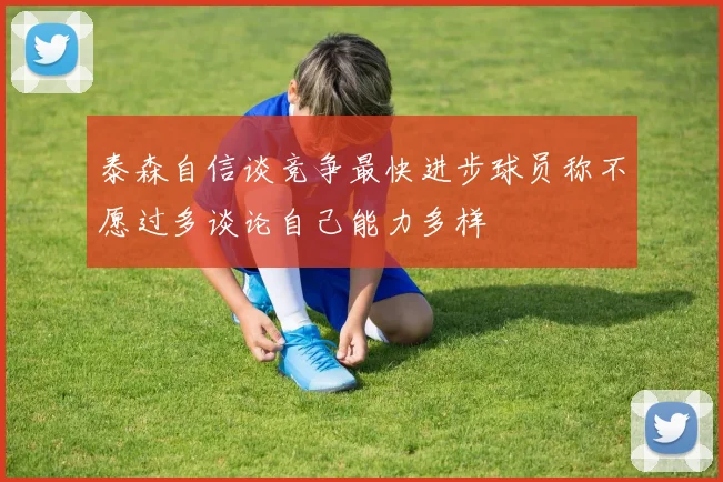 泰森自信谈竞争最快进步球员称不愿过多谈论自己能力多样