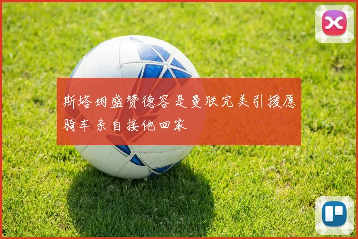 斯塔姆盛赞德容是曼联完美引援愿骑车亲自接他回家