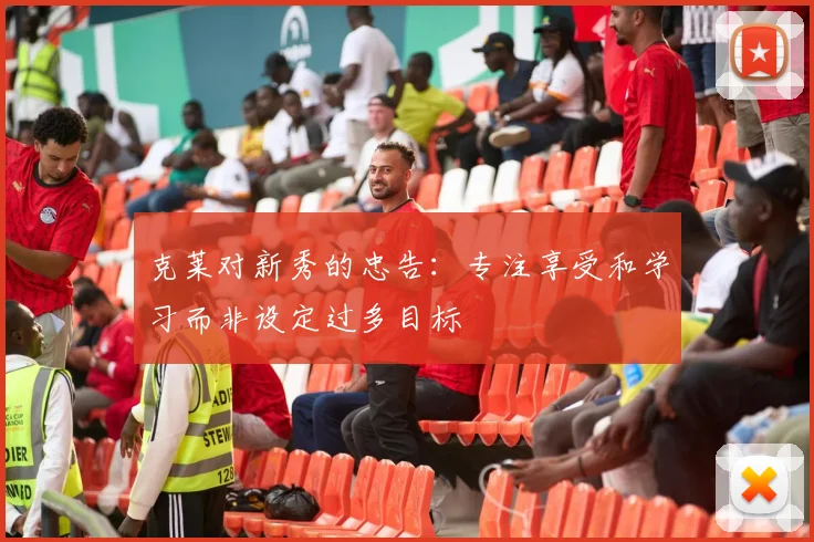 克莱对新秀的忠告：专注享受和学习而非设定过多目标